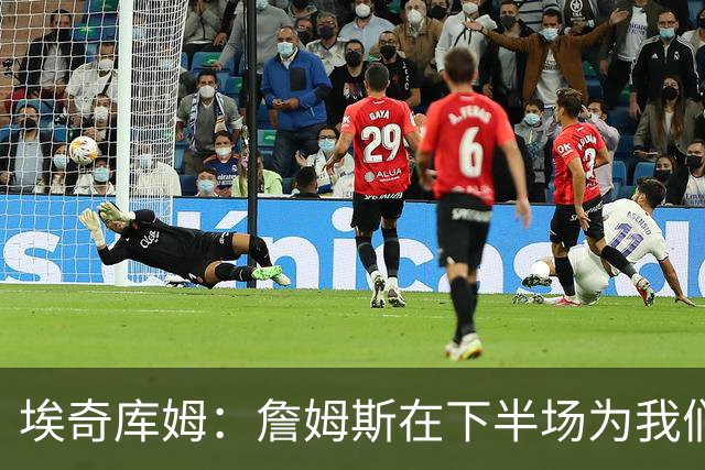 埃奇库姆：詹姆斯在下半场为我们定下了基调 他是一位领袖